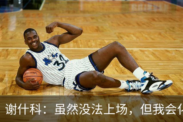 谢什科：虽然没法上场，但我会化身超强后援团！